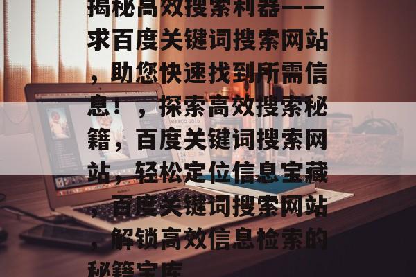 揭秘高效搜索利器——求百度关键词搜索网站，助您快速找到所需信息！，探索高效搜索秘籍，百度关键词搜索网站，轻松定位信息宝藏，百度关键词搜索网站，解锁高效信息检索的秘籍宝库