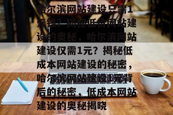 哈尔滨网站建设只需1元钱？揭秘低价网站建设的奥秘，哈尔滨网站建设仅需1元？揭秘低成本网站建设的秘密，哈尔滨网站建设1元背后的秘密，低成本网站建设的奥秘揭晓