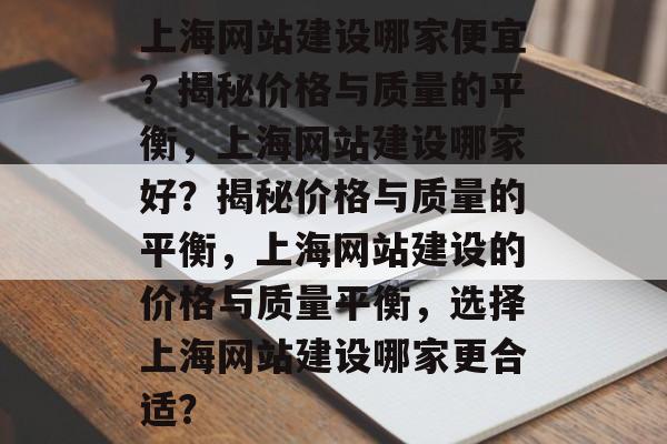 上海网站建设哪家便宜？揭秘价格与质量的平衡，上海网站建设哪家好？揭秘价格与质量的平衡，上海网站建设的价格与质量平衡，选择上海网站建设哪家更合适？