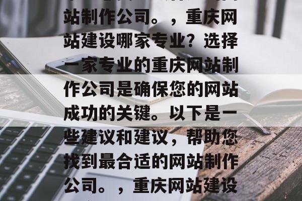 重庆网站建设哪家专业？选择一家专业的重庆网站制作公司是确保您的网站成功的关键。以下是一些建议和建议，帮助您找到最合适的网站制作公司。，重庆网站建设哪家专业？选择一家专业的重庆网站制作公司是确保您的网站成功的关键。以下是一些建议和建议，帮助您找到最合适的网站制作公司。，重庆网站建设哪家专业？选择一家专业的重庆网站制作公司是确保您的网站成功的关键。以下是一些建议和建议，帮助您找到最合适的网站制作公司。