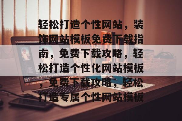 轻松打造个性网站，装饰网站模板免费下载指南，免费下载攻略，轻松打造个性化网站模板，免费下载攻略，轻松打造专属个性网站模板