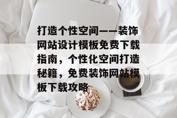 打造个性空间——装饰网站设计模板免费下载指南，个性化空间打造秘籍，免费装饰网站模板下载攻略