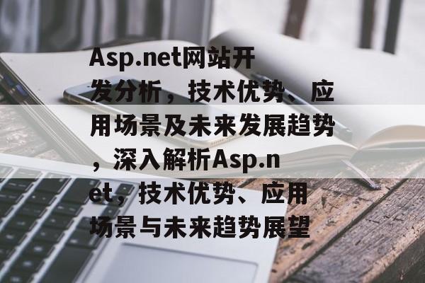 Asp.net网站开发分析，技术优势、应用场景及未来发展趋势，深入解析Asp.net，技术优势、应用场景与未来趋势展望