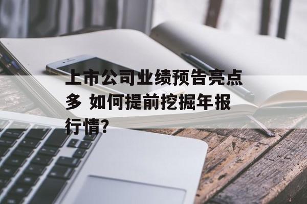 上市公司业绩预告亮点多 如何提前挖掘年报行情？