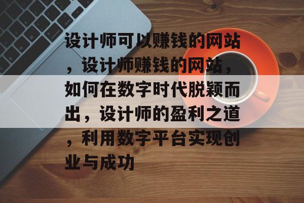 设计师可以赚钱的网站，设计师赚钱的网站，如何在数字时代脱颖而出，设计师的盈利之道，利用数字平台实现创业与成功