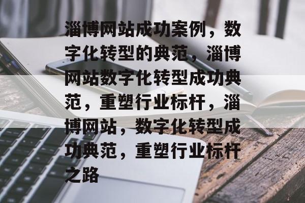 淄博网站成功案例，数字化转型的典范，淄博网站数字化转型成功典范，重塑行业标杆，淄博网站，数字化转型成功典范，重塑行业标杆之路