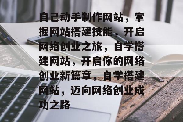 自己动手制作网站，掌握网站搭建技能，开启网络创业之旅，自学搭建网站，开启你的网络创业新篇章，自学搭建网站，迈向网络创业成功之路