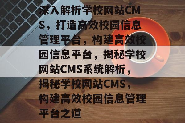深入解析学校网站CMS，打造高效校园信息管理平台，构建高效校园信息平台，揭秘学校网站CMS系统解析，揭秘学校网站CMS，构建高效校园信息管理平台之道