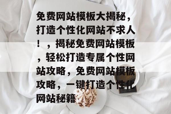 免费网站模板大揭秘，打造个性化网站不求人！，揭秘免费网站模板，轻松打造专属个性网站攻略，免费网站模板攻略，一键打造个性化网站秘籍