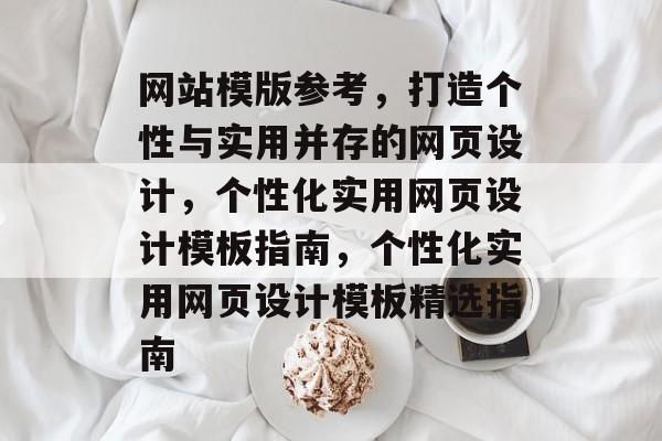 网站模版参考,打造个性与实用并存的网页设计,个性化实用网页设计模板指南,个性化实用网页设计模板精选指南 网站模版参考,打造个性与实用并存的网页设计,个性化实用网页设计模板指南,个性化实用网页设计模板精选指南