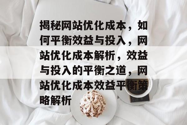 揭秘网站优化成本，如何平衡效益与投入，网站优化成本解析，效益与投入的平衡之道，网站优化成本效益平衡策略解析