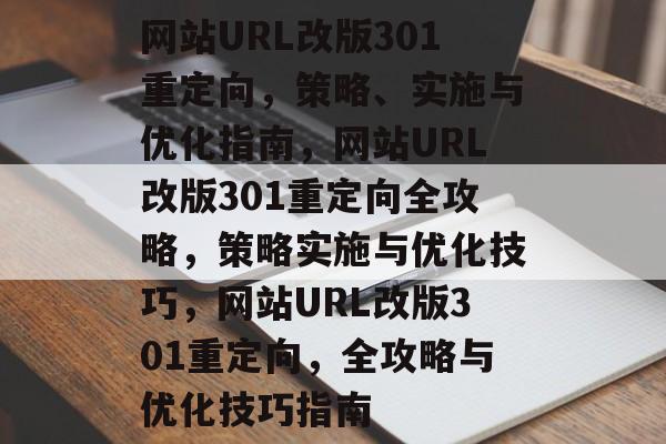 网站URL改版301重定向，策略、实施与优化指南，网站URL改版301重定向全攻略，策略实施与优化技巧，网站URL改版301重定向，全攻略与优化技巧指南