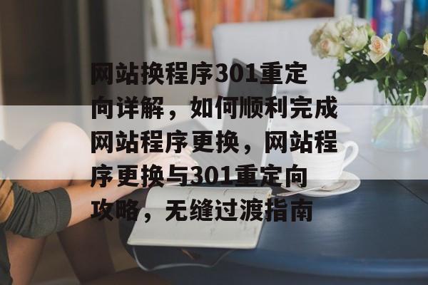网站换程序301重定向详解，如何顺利完成网站程序更换，网站程序更换与301重定向攻略，无缝过渡指南