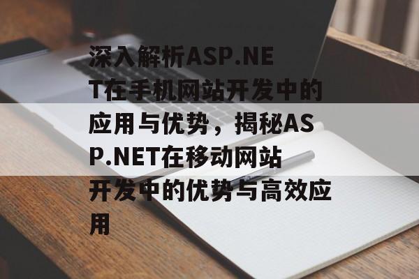 深入解析ASP.NET在手机网站开发中的应用与优势，揭秘ASP.NET在移动网站开发中的优势与高效应用