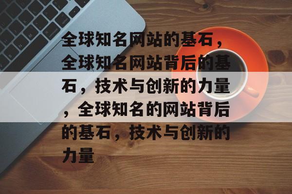全球知名网站的基石，全球知名网站背后的基石，技术与创新的力量，全球知名的网站背后的基石，技术与创新的力量