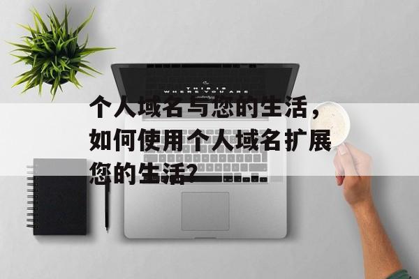 个人域名与您的生活，如何使用个人域名扩展您的生活？