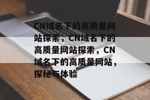 CN域名下的高质量网站探索，CN域名下的高质量网站探索，CN域名下的高质量网站，探秘与体验