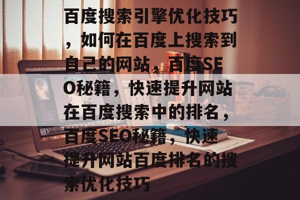 百度搜索引擎优化技巧，如何在百度上搜索到自己的网站，百度SEO秘籍，快速提升网站在百度搜索中的排名，百度SEO秘籍，快速提升网站百度排名的搜索优化技巧
