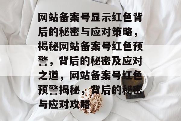 网站备案号显示红色背后的秘密与应对策略，揭秘网站备案号红色预警，背后的秘密及应对之道，网站备案号红色预警揭秘，背后的秘密与应对攻略