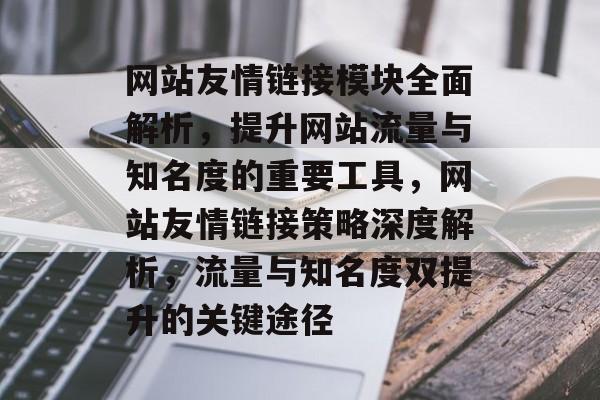 网站友情链接模块全面解析，提升网站流量与知名度的重要工具，网站友情链接策略深度解析，流量与知名度双提升的关键途径