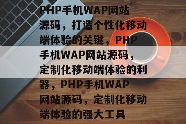 PHP手机WAP网站源码，打造个性化移动端体验的关键，PHP手机WAP网站源码，定制化移动端体验的利器，PHP手机WAP网站源码，定制化移动端体验的强大工具