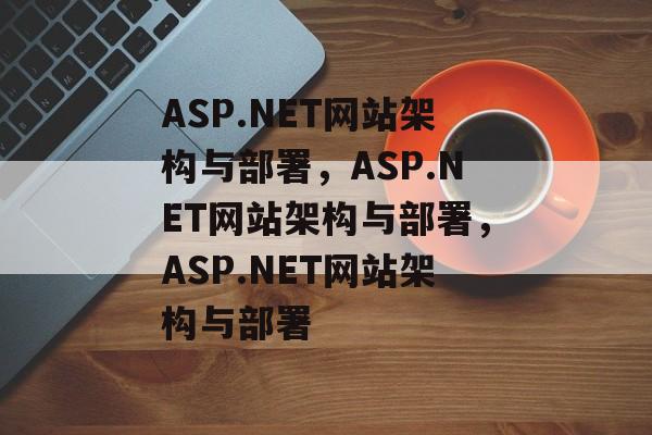 ASP.NET网站架构与部署，ASP.NET网站架构与部署，ASP.NET网站架构与部署