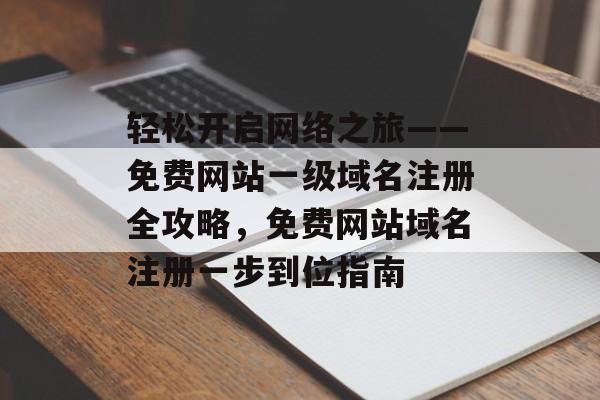 轻松开启网络之旅——免费网站一级域名注册全攻略，免费网站域名注册一步到位指南
