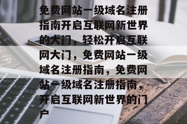 免费网站一级域名注册指南开启互联网新世界的大门，轻松开启互联网大门，免费网站一级域名注册指南，免费网站一级域名注册指南，开启互联网新世界的门户