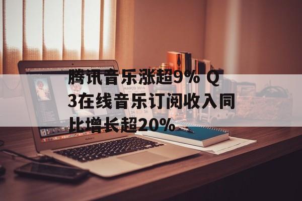 腾讯音乐涨超9% Q3在线音乐订阅收入同比增长超20%