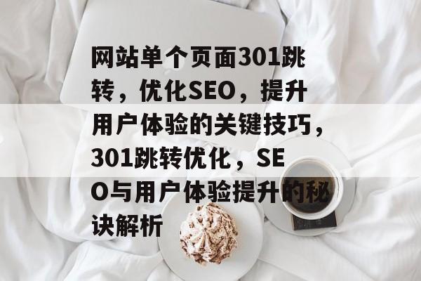 网站单个页面301跳转，优化SEO，提升用户体验的关键技巧，301跳转优化，SEO与用户体验提升的秘诀解析
