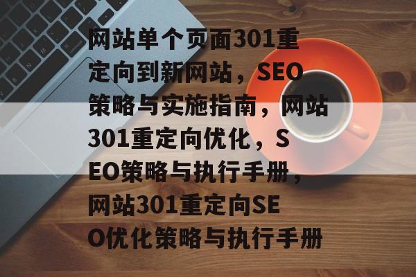 网站单个页面301重定向到新网站，SEO策略与实施指南，网站301重定向优化，SEO策略与执行手册，网站301重定向SEO优化策略与执行手册