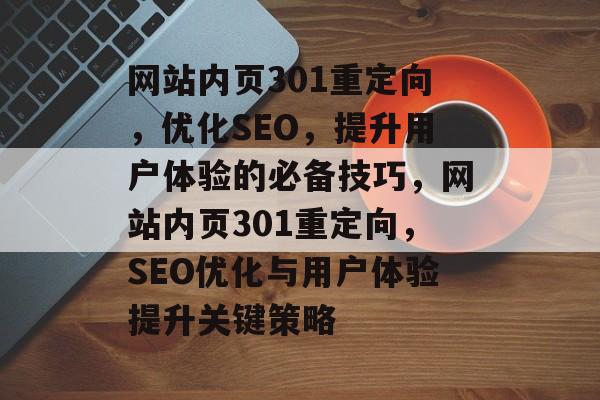 网站内页301重定向，优化SEO，提升用户体验的必备技巧，网站内页301重定向，SEO优化与用户体验提升关键策略