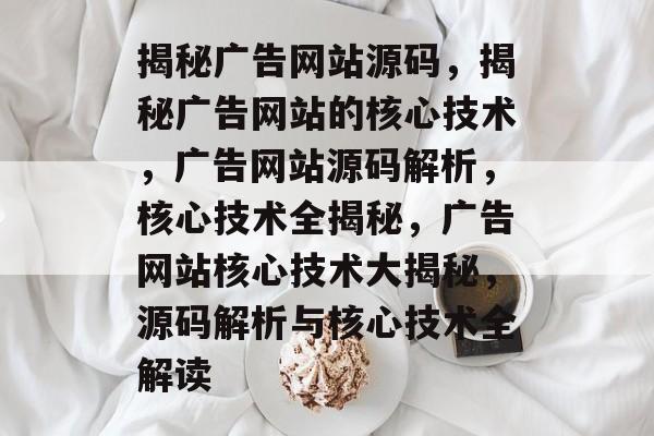 揭秘广告网站源码，揭秘广告网站的核心技术，广告网站源码解析，核心技术全揭秘，广告网站核心技术大揭秘，源码解析与核心技术全解读