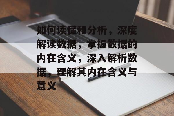 如何读懂和分析，深度解读数据，掌握数据的内在含义，深入解析数据，理解其内在含义与意义