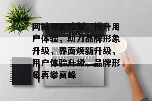 网站界面改版，提升用户体验，助力品牌形象升级，界面焕新升级，用户体验升级，品牌形象再攀高峰