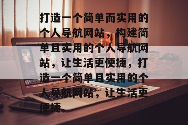 打造一个简单而实用的个人导航网站，构建简单且实用的个人导航网站，让生活更便捷，打造一个简单且实用的个人导航网站，让生活更便捷。