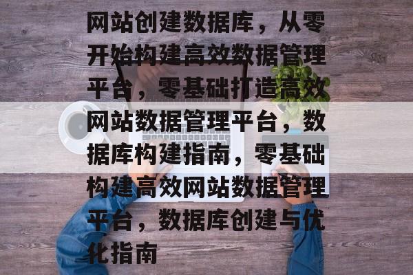 网站创建数据库，从零开始构建高效数据管理平台，零基础打造高效网站数据管理平台，数据库构建指南，零基础构建高效网站数据管理平台，数据库创建与优化指南