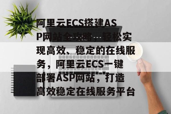 阿里云ECS搭建ASP网站全攻略，轻松实现高效、稳定的在线服务，阿里云ECS一键部署ASP网站，打造高效稳定在线服务平台
