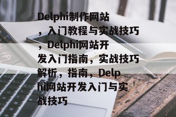 Delphi制作网站，入门教程与实战技巧，Delphi网站开发入门指南，实战技巧解析，指南，Delphi网站开发入门与实战技巧