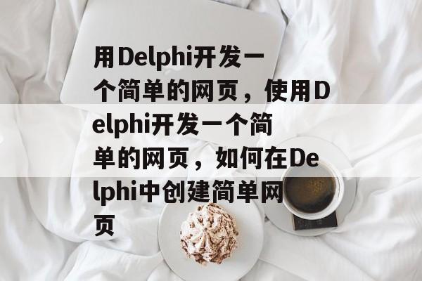 用Delphi开发一个简单的网页，使用Delphi开发一个简单的网页，如何在Delphi中创建简单网页