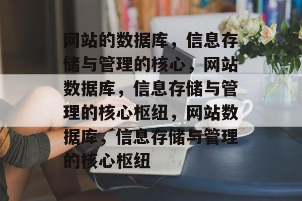 网站的数据库，信息存储与管理的核心，网站数据库，信息存储与管理的核心枢纽，网站数据库，信息存储与管理的核心枢纽