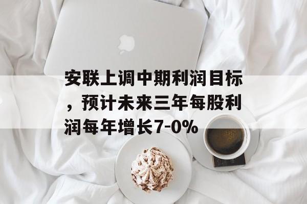 安联上调中期利润目标，预计未来三年每股利润每年增长7-0%