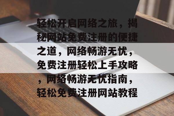 轻松开启网络之旅，揭秘网站免费注册的便捷之道，网络畅游无忧，免费注册轻松上手攻略，网络畅游无忧指南，轻松免费注册网站教程