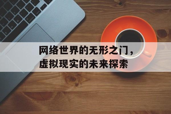 网络世界的无形之门，虚拟现实的未来探索