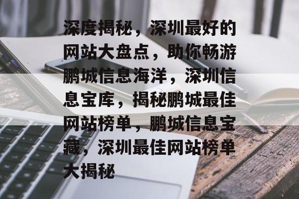 深度揭秘，深圳最好的网站大盘点，助你畅游鹏城信息海洋，深圳信息宝库，揭秘鹏城最佳网站榜单，鹏城信息宝藏，深圳最佳网站榜单大揭秘