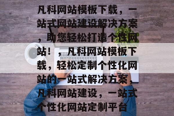 凡科网站模板下载，一站式网站建设解决方案，助您轻松打造个性网站！，凡科网站模板下载，轻松定制个性化网站的一站式解决方案，凡科网站建设，一站式个性化网站定制平台