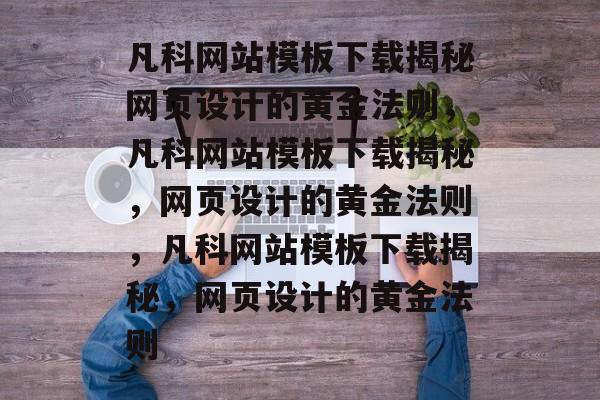 凡科网站模板下载揭秘网页设计的黄金法则，凡科网站模板下载揭秘，网页设计的黄金法则，凡科网站模板下载揭秘，网页设计的黄金法则