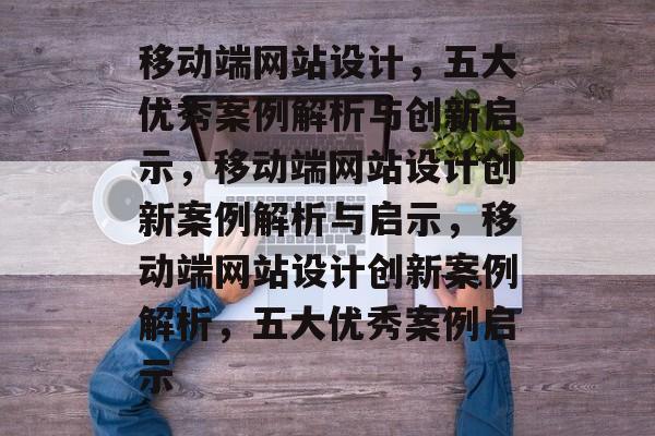 移动端网站设计，五大优秀案例解析与创新启示，移动端网站设计创新案例解析与启示，移动端网站设计创新案例解析，五大优秀案例启示