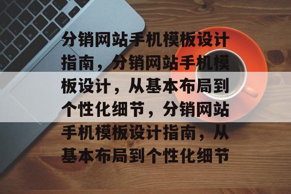 分销网站手机模板设计指南，分销网站手机模板设计，从基本布局到个性化细节，分销网站手机模板设计指南，从基本布局到个性化细节