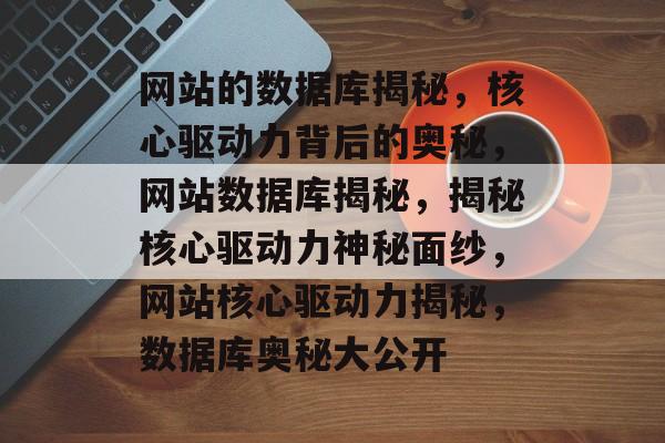 网站的数据库揭秘，核心驱动力背后的奥秘，网站数据库揭秘，揭秘核心驱动力神秘面纱，网站核心驱动力揭秘，数据库奥秘大公开